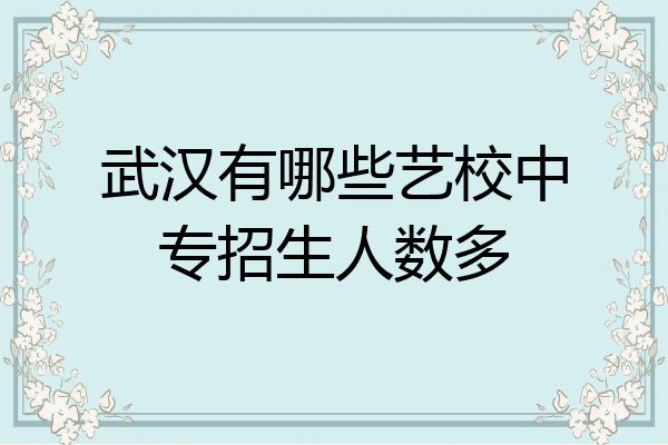 武汉有哪些艺校中专招生人数多