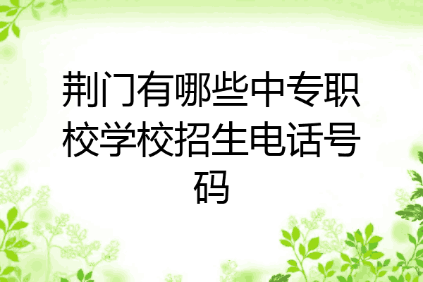 荆门有哪些中专职校学校招生电话号码
