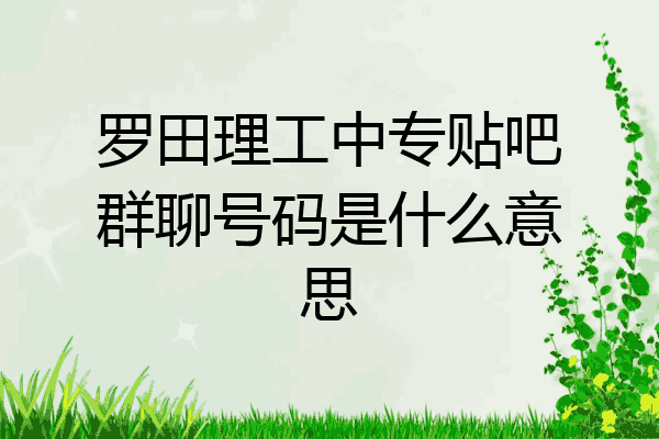 罗田理工中专贴吧群聊号码是什么意思