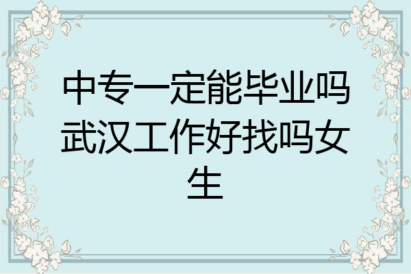中专一定能毕业吗武汉工作好找吗女生