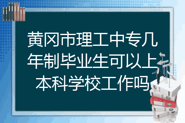 黄冈市理工中专几年制毕业生可以上本科学校工作吗