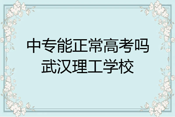 中专能正常高考吗武汉理工学校