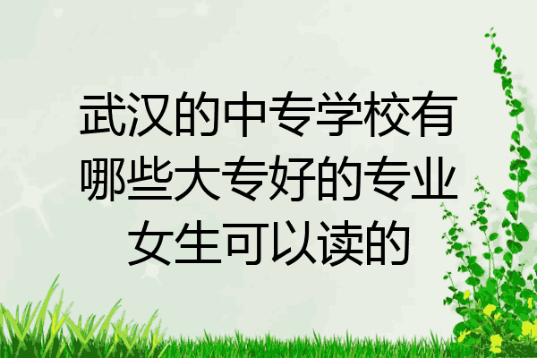 武汉的中专学校有哪些大专好的专业女生可以读的