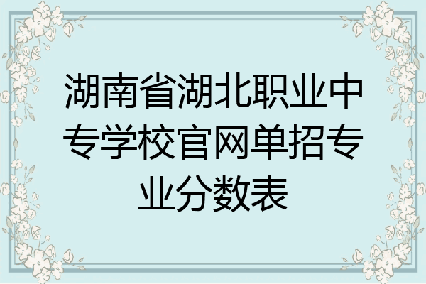 湖南省湖北职业中专学校官网单招专业分数表