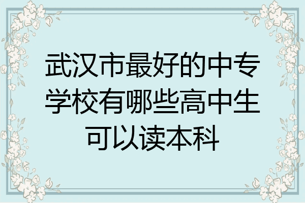武汉市最好的中专学校有哪些高中生可以读本科
