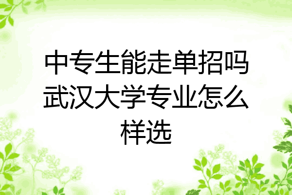 中专生能走单招吗武汉大学专业怎么样选