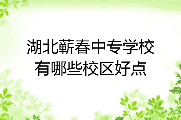 湖北蕲春中专学校有哪些校区好点