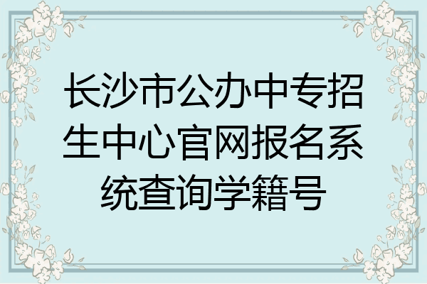 长沙市公办中专招生中心官网报名系统查询学籍号