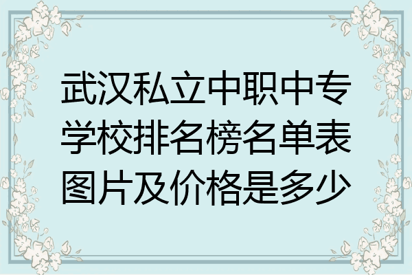 武汉私立中职中专学校排名榜名单表图片及价格是多少