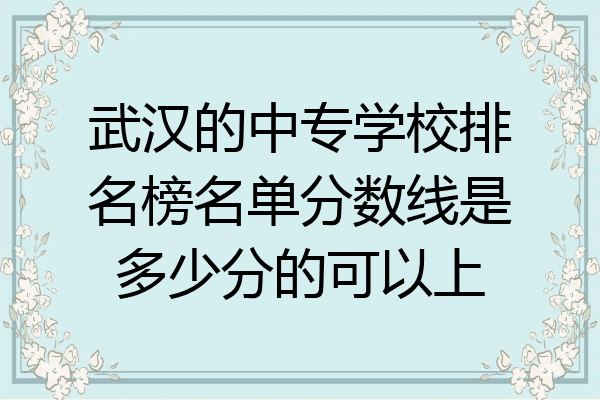 武汉的中专学校排名榜名单分数线是多少分的可以上