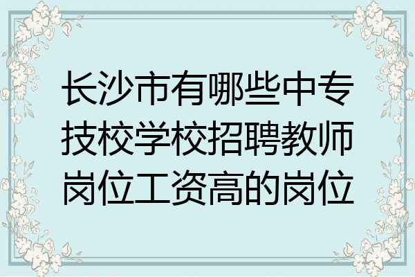 长沙市有哪些中专技校学校招聘教师岗位工资高的岗位