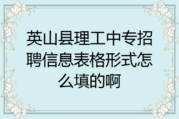 英山县理工中专招聘信息表格形式怎么填的啊