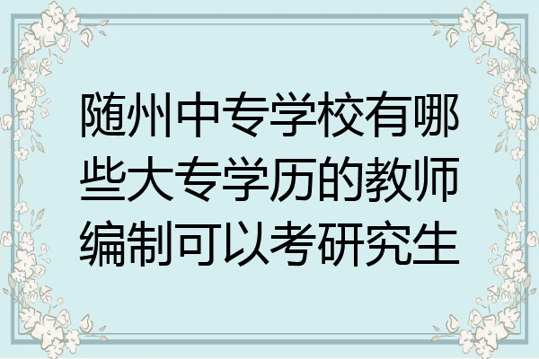 随州中专学校有哪些大专学历的教师编制可以考研究生