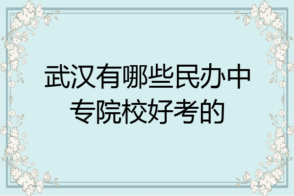 武汉有哪些民办中专院校好考的