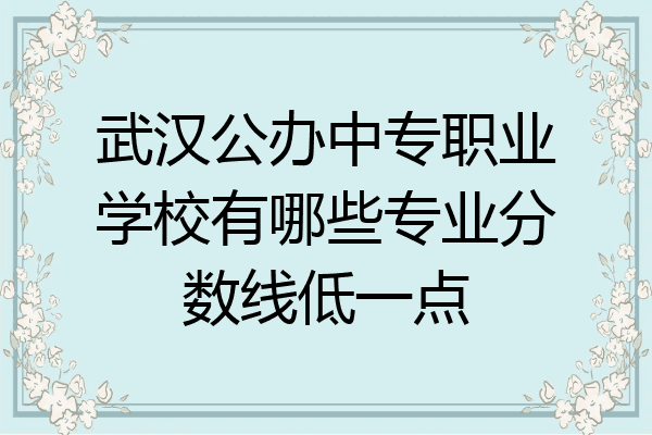 武汉公办中专职业学校有哪些专业分数线低一点