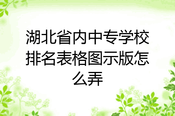 湖北省内中专学校排名表格图示版怎么弄
