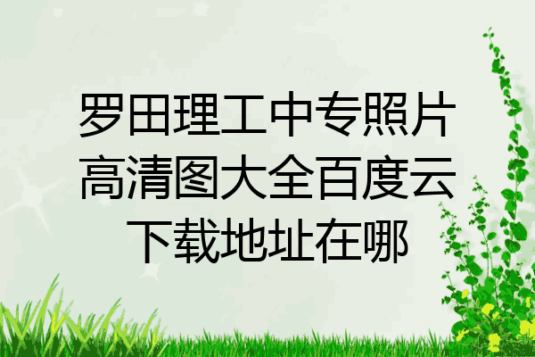 罗田理工中专照片高清图大全百度云下载地址在哪