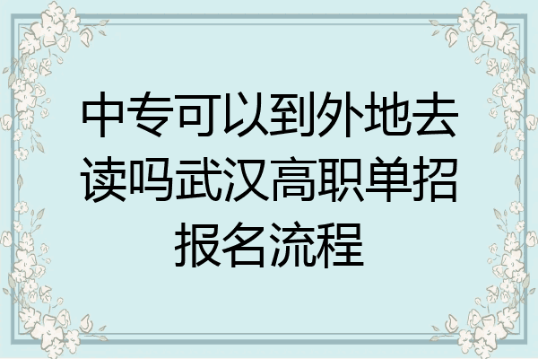 中专可以到外地去读吗武汉高职单招报名流程