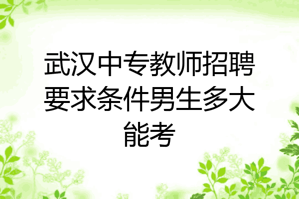 武汉中专教师招聘要求条件男生多大能考