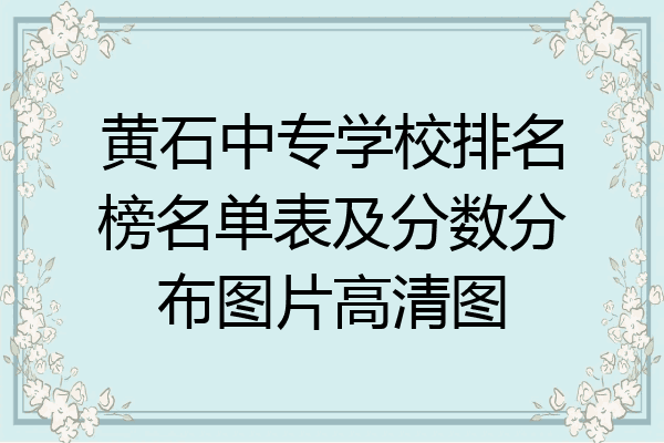 黄石中专学校排名榜名单表及分数分布图片高清图