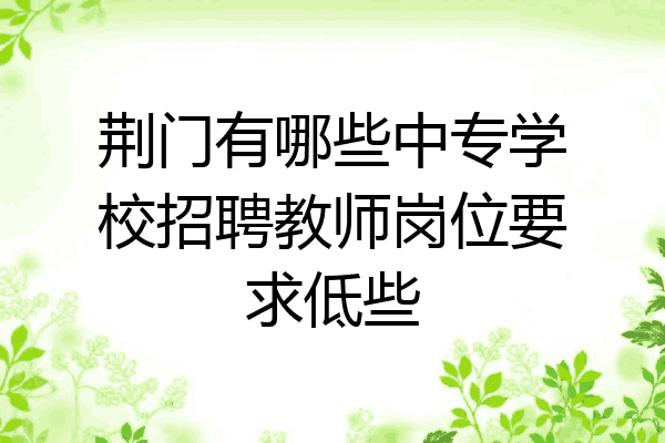 荆门有哪些中专学校招聘教师岗位要求低些