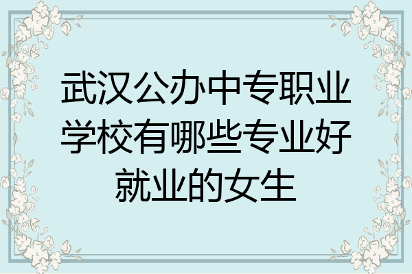 武汉公办中专职业学校有哪些专业好就业的女生