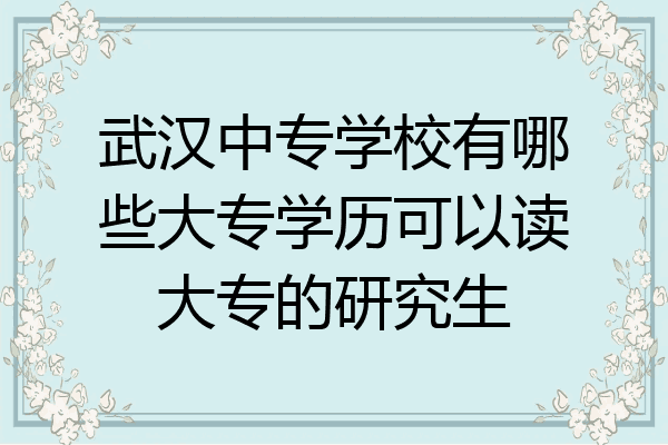 武汉中专学校有哪些大专学历可以读大专的研究生