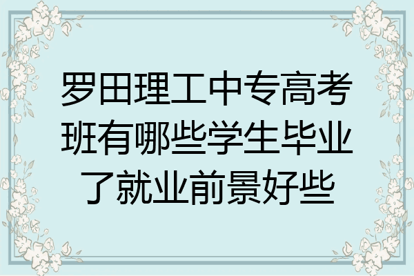 罗田理工中专高考班有哪些学生毕业了就业前景好些