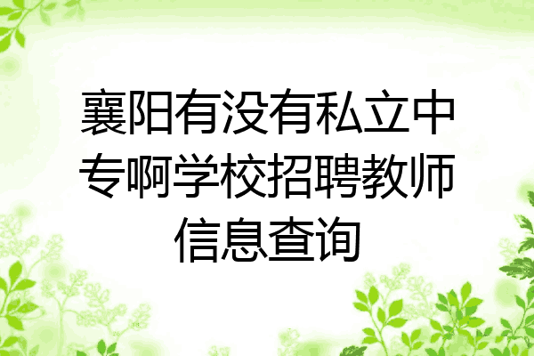 襄阳有没有私立中专啊学校招聘教师信息查询