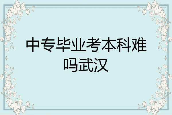 中专毕业考本科难吗武汉
