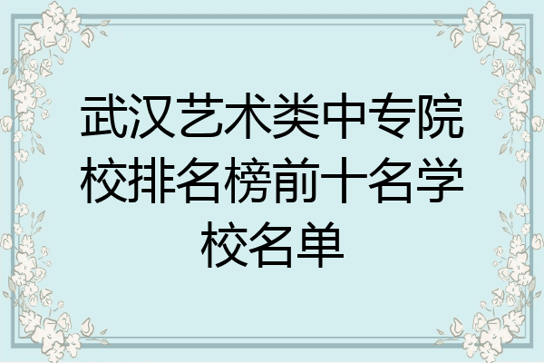 武汉艺术类中专院校排名榜前十名学校名单