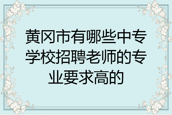 黄冈市有哪些中专学校招聘老师的专业要求高的