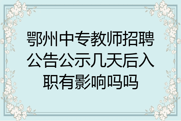 鄂州中专教师招聘公告公示几天后入职有影响吗吗