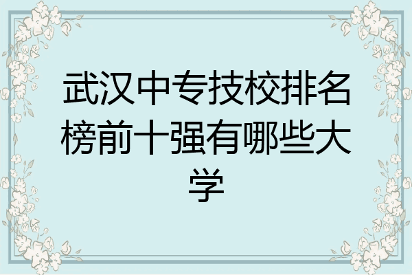 武汉中专技校排名榜前十强有哪些大学