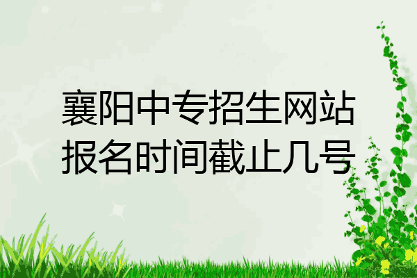 襄阳中专招生网站报名时间截止几号