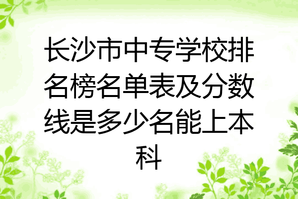 长沙市中专学校排名榜名单表及分数线是多少名能上本科