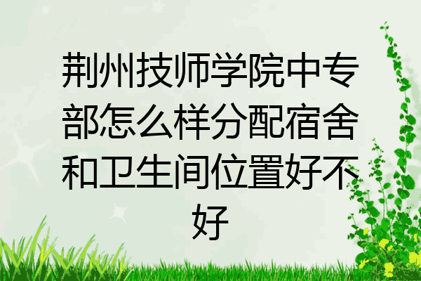荆州技师学院中专部怎么样分配宿舍和卫生间位置好不好