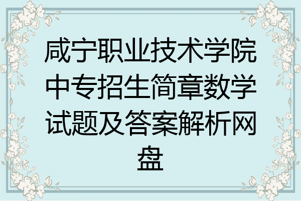 咸宁职业技术学院中专招生简章数学试题及答案解析网盘