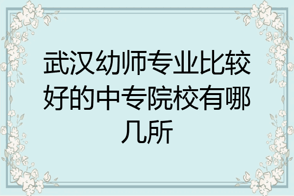 武汉幼师专业比较好的中专院校有哪几所