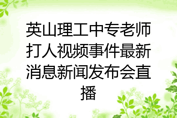 英山理工中专老师打人视频事件最新消息新闻发布会直播