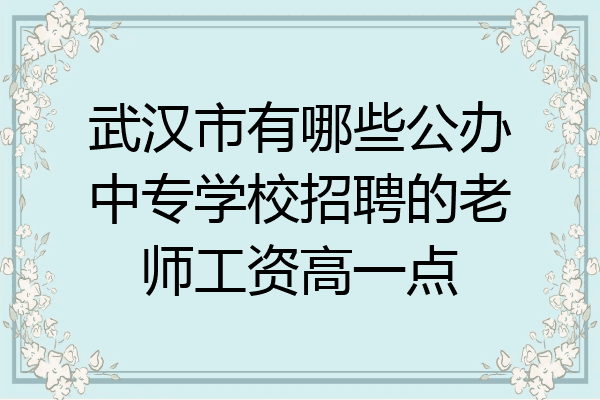 武汉市有哪些公办中专学校招聘的老师工资高一点