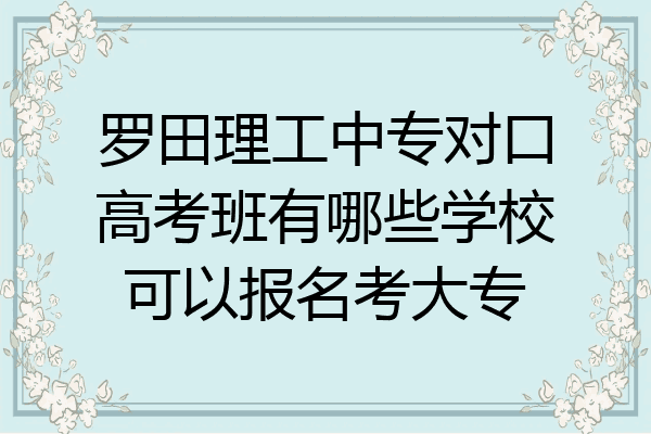 罗田理工中专对口高考班有哪些学校可以报名考大专