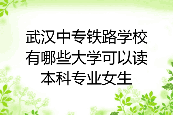 武汉中专铁路学校有哪些大学可以读本科专业女生