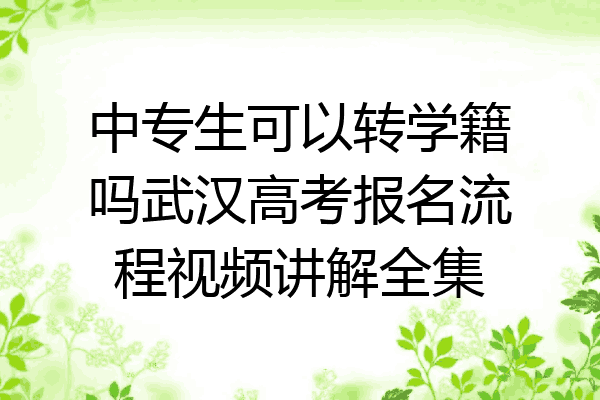 中专生可以转学籍吗武汉高考报名流程视频讲解全集