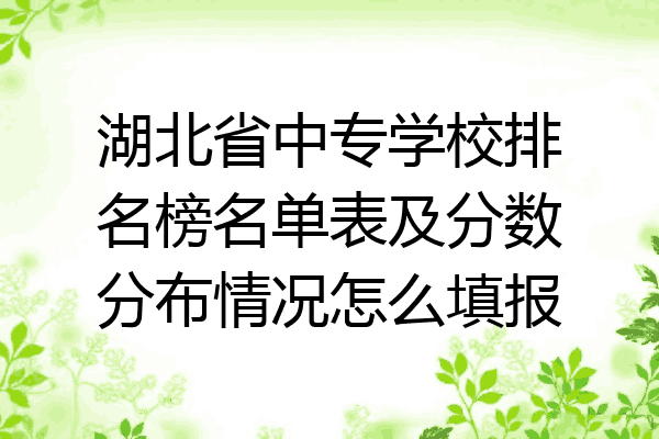 湖北省中专学校排名榜名单表及分数分布情况怎么填报