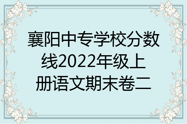 襄阳中专学校分数线2022年级上册语文期末卷二