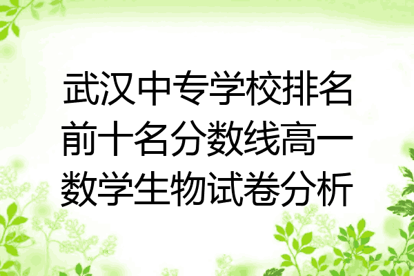 武汉中专学校排名前十名分数线高一数学生物试卷分析