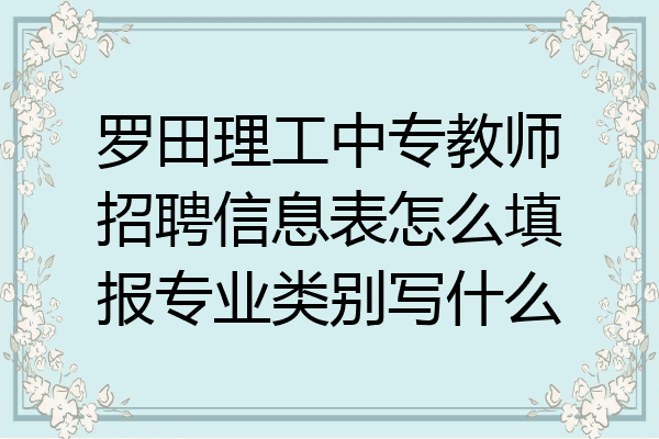罗田理工中专教师招聘信息表怎么填报专业类别写什么