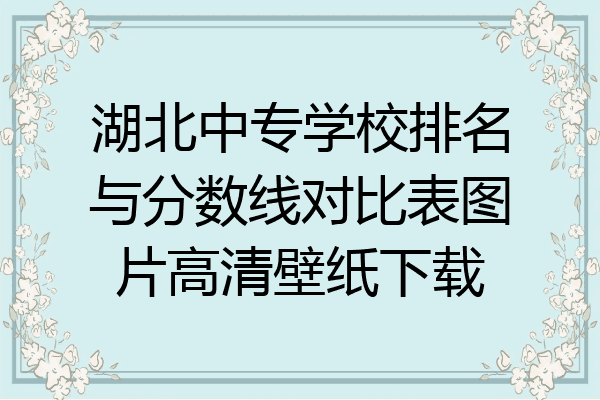 湖北中专学校排名与分数线对比表图片高清壁纸下载