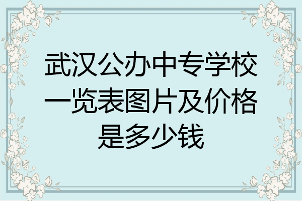 武汉公办中专学校一览表图片及价格是多少钱